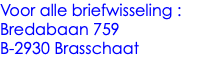 Voor alle briefwisseling : Bredabaan 759 B-2930 Brasschaat